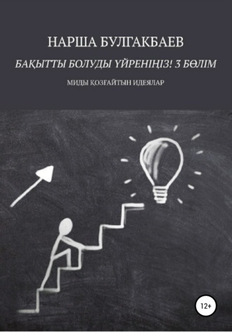 Нарша Булгакбаев. Бақытты болуды үйреніңіз! 3 Бөлім