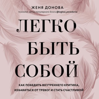 Обложка книги «Легко быть собой. Как победить внутреннего критика, избавиться от тревог и стать счастливой»