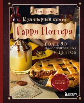 Том Гримм. Кулинарная книга Гарри Поттера. Иллюстрированное неофициальное издание