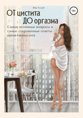 Обложка книги «От цистита до оргазма. Самые интимные вопросы и самые откровенные ответы врача-гинеколога»