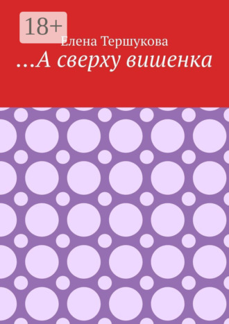 Елена Тершукова. …А сверху вишенка