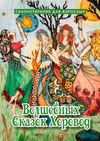 Оксана Степанова. Волшебных сказок хоровод. Сказкотерапия для взрослых