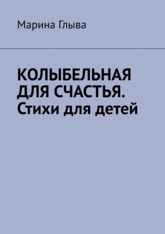 Марина Глыва. Колыбельная для счастья. Стихи для детей