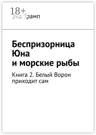 Обложка книги «Беспризорница Юна и морские рыбы. Книга 2. Белый Ворон приходит сам»