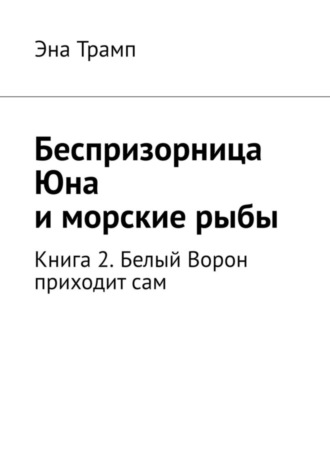 Эна Трамп. Беспризорница Юна и морские рыбы. Книга 2. Белый Ворон приходит сам