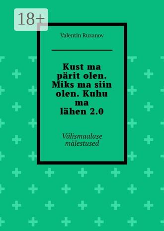 Обложка книги «Kust ma pärit olen. Miks ma siin olen. Kuhu ma lähen 2.0. Välismaalase mälestused»