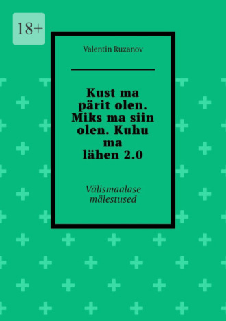 Valentin Ruzanov. Kust ma p?rit olen. Miks ma siin olen. Kuhu ma l?hen 2.0. V?lismaalase m?lestused