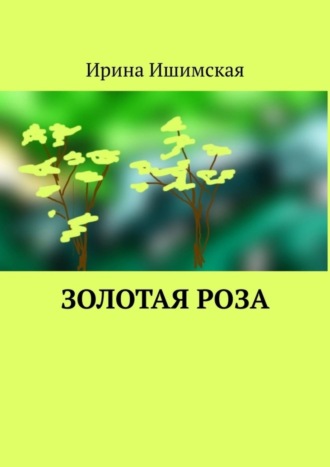 Ирина Ишимская. Золотая роза