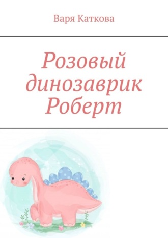 Обложка книги «Розовый динозаврик Роберт»