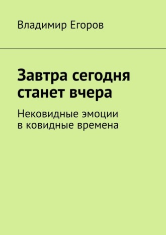 Обложка книги «Завтра сегодня станет вчера. Нековидные эмоции в ковидные времена»
