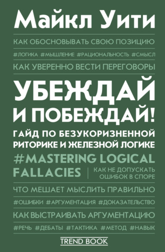 Майкл Уити. Убеждай и побеждай! Гайд по безукоризненной риторике и железной логике