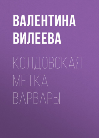 Валентина Вилеева. Колдовская метка Варвары