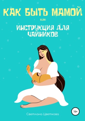 Обложка книги «Как быть мамой, или Инструкция для чайников»