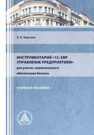 Елена Николаевна Каргина. Инструментарий «1С: ERP Управление предприятием» для учетно-аналитического обеспечения бизнеса