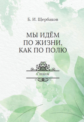 Борис Щербаков. Мы идем по жизни, как по полю