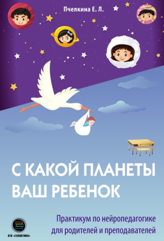 Обложка книги «С какой планеты ваш ребёнок. Практикум по нейропедагогике для родителей и преподавателей»