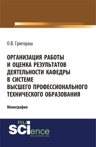 Олег Владимирович Григораш. Организация работы и оценка результатов деятельности кафедры в системе высшего профессионального технического образования. (Бакалавриат, Магистратура). Монография.