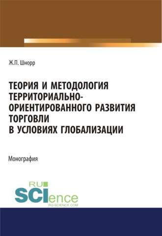 Жанна Павловна Шнорр. Теория и методология территориально-ориентированного развития торговли в условиях глобализации. (Аспирантура, Бакалавриат, Магистратура). Монография.