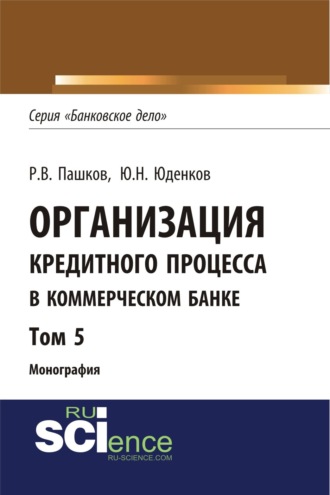 Юрий Николаевич Юденков. Организация кредитного процесса в коммерческом банке. Том 5. (Аспирантура, Бакалавриат, Магистратура, Специалитет). Монография.