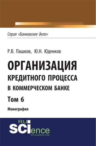 Юрий Николаевич Юденков. Организация кредитного процесса в коммерческом банке. Том 6. (Аспирантура, Бакалавриат, Магистратура, Специалитет). Монография.
