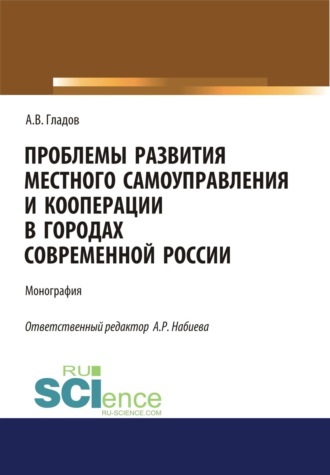 Алексей Васильевич Гладов. Проблемы развития местного самоуправления и кооперации в городах современной России. (Аспирантура, Бакалавриат, Магистратура). Монография.