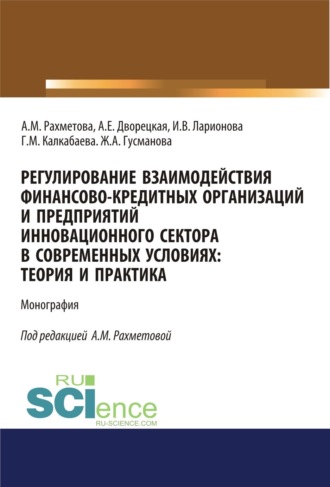 Ирина Владимировна Ларионова. Регулирование взаимодействия финансово-кредитных организаций и предприятий инновационного сектора в современных условиях: теория и практика. (Аспирантура, Бакалавриат). Монография.