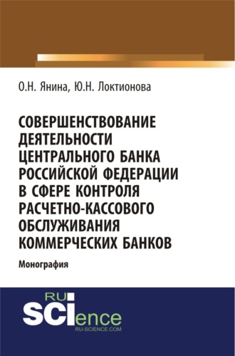 Юлия Николаевна Локтионова. Совершенствование деятельности Центрального Банка Российской Федерации в сфере контроля расчетно-кассового обслуживания коммерческих банков. (Аспирантура, Бакалавриат). Монография.