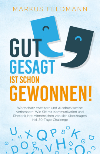 Markus Feldmann. GUT GESAGT IST SCHON GEWONNEN! Wortschatz erweitern und Ausdrucksweise verbessern: Wie Sie mit Kommunikation und Rhetorik Ihre Mitmenschen von sich ?berzeugen inkl. 30-Tage-Challenge