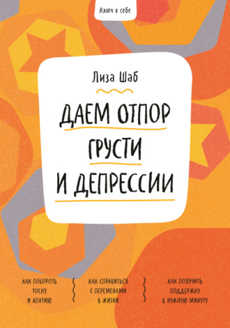 Лиза Шаб. Ключ к себе. Даем отпор грусти и депрессии