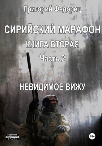 Обложка книги «Сирийский марафон. Книга вторая. Часть 2. Невидимое вижу»