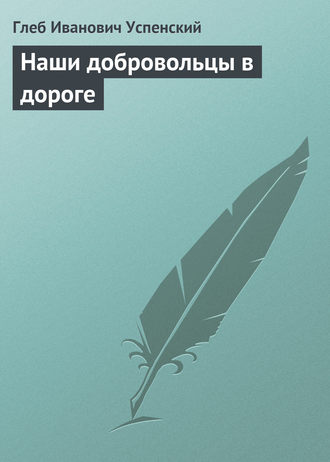 Глеб Иванович Успенский. Наши добровольцы в дороге