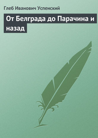 Глеб Иванович Успенский. От Белграда до Парачина и назад