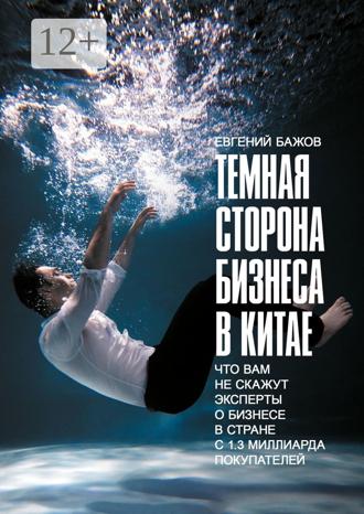 Обложка книги «Тёмная сторона бизнеса в Китае. Что вам не скажут эксперты о бизнесе в стране с 1,3 миллиарда покупателей»