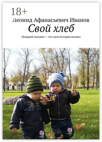 Обложка книги «Свой хлеб. Каждый человек – это своя история жизни»