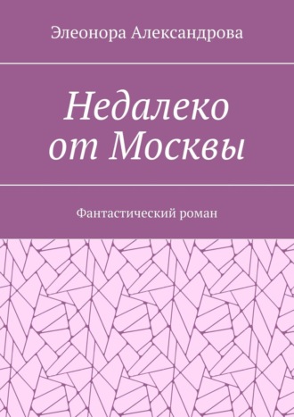 Обложка книги «Недалеко от Москвы. Фантастический роман»