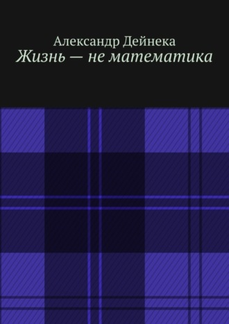 Обложка книги «Жизнь – не математика»