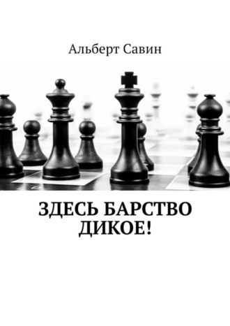 Альберт Федорович Савин. Здесь барство дикое!