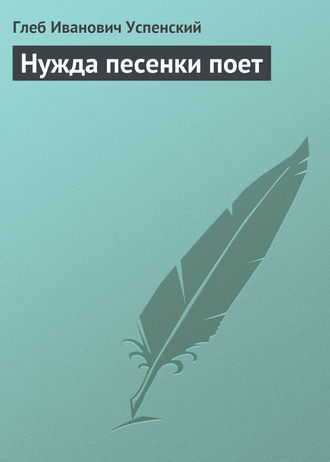 Глеб Иванович Успенский. Нужда песенки поет