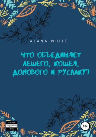 Alana White. Что объединяет Лешего, Кощея, Домового и Русалку?