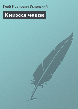 Глеб Иванович Успенский. Книжка чеков