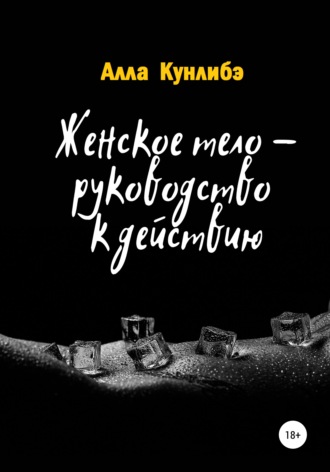 Алла Алексеевна Кунлибэ. Женское тело – руководство к действию