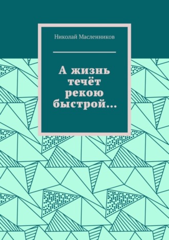 Николай Масленников. А жизнь течёт рекою быстрой…