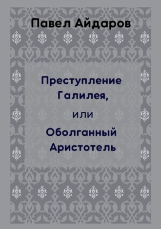 Павел Айдаров. Преступление Галилея, или Оболганный Аристотель