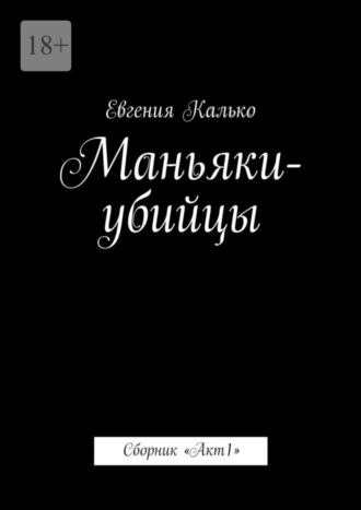 Евгения Калько. Маньяки-убийцы. Сборник «Акт 1»