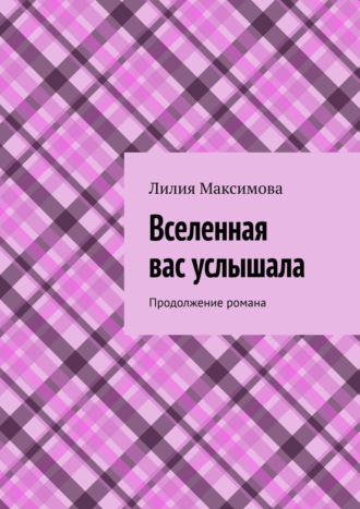 Лилия Максимова. Вселенная вас услышала. Продолжение романа