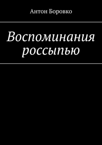 Антон Боровко. Воспоминания россыпью