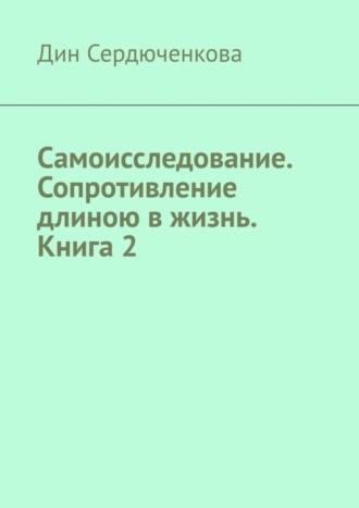 Дин Сердюченкова. Самоисследование. Сопротивление длиною в жизнь. Книга 2