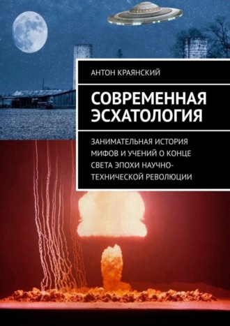 Антон Краянский. Современная эсхатология. Занимательная история мифов и учений о конце света эпохи научно-технической революции