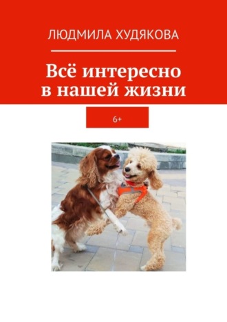 Обложка книги «Всё интересно в нашей жизни. 6+»