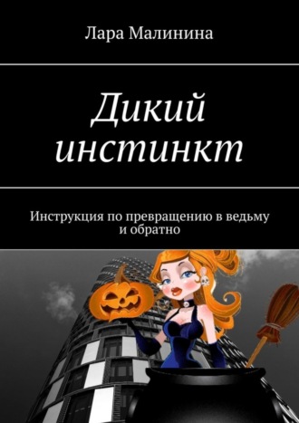 Лара Малинина. Дикий инстинкт. Инструкция по превращению в ведьму и обратно